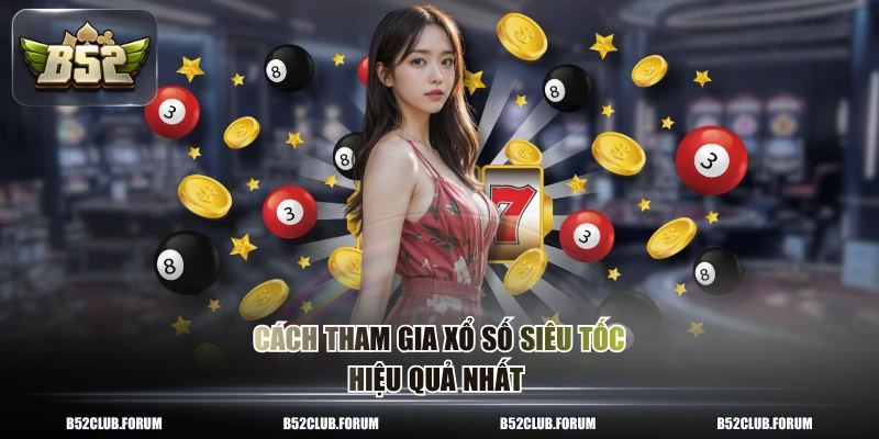 Cách tham gia xổ số siêu tốc hiệu quả nhất